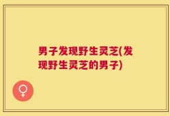 男子发现野生灵芝(发现野生灵芝的男子)