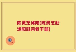 陈灵芝沭阳(陈灵芝赴沭阳慰问老干部)