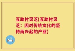 互助村灵芝(互助村灵芝：因对传统文化的坚持而兴起的产业)
