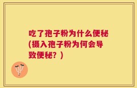 吃了孢子粉为什么便秘(摄入孢子粉为何会导致便秘？)