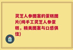 灵芝人参图案的蛋糕图片(纯手工灵芝人参蛋糕，精美图案与口感俱佳)