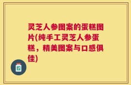 灵芝人参图案的蛋糕图片(纯手工灵芝人参蛋糕，精美图案与口感俱佳)