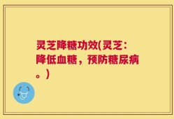 灵芝降糖功效(灵芝：降低血糖，预防糖尿病。)