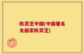 陈灵芝中国(中国著名女画家陈灵芝)