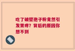 吃了破壁孢子粉竟然引发胃疼？背后的原因你想不到
