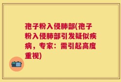 孢子粉入侵肺部(孢子粉入侵肺部引发疑似疾病，专家：需引起高度重视)