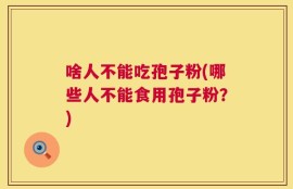 啥人不能吃孢子粉(哪些人不能食用孢子粉？)