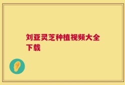 刘亚灵芝种植视频大全下载
