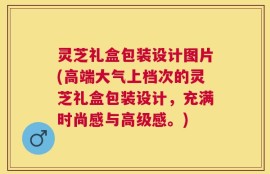 灵芝礼盒包装设计图片(高端大气上档次的灵芝礼盒包装设计，充满时尚感与高级感。)