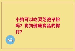 小狗可以吃灵芝孢子粉吗？狗狗健康食品的探讨？