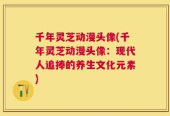 千年灵芝动漫头像(千年灵芝动漫头像：现代人追捧的养生文化元素)