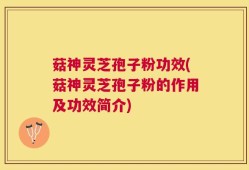 菇神灵芝孢子粉功效(菇神灵芝孢子粉的作用及功效简介)