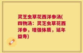 灵芝虫草花西洋参汤(四物汤：灵芝虫草花西洋参，增强体质，延年益寿)