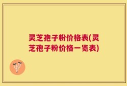灵芝孢子粉价格表(灵芝孢子粉价格一览表)