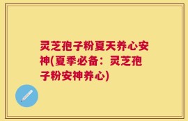 灵芝孢子粉夏天养心安神(夏季必备：灵芝孢子粉安神养心)