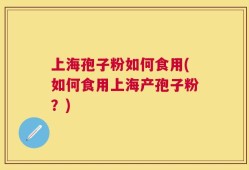 上海孢子粉如何食用(如何食用上海产孢子粉？)