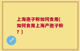 上海孢子粉如何食用(如何食用上海产孢子粉？)