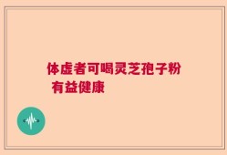 体虚者可喝灵芝孢子粉 有益健康