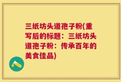 三纸坊头道孢子粉(重写后的标题：三纸坊头道孢子粉：传承百年的美食佳品)