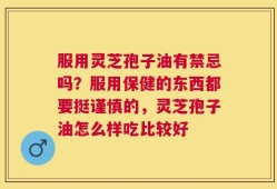 服用灵芝孢子油有禁忌吗？服用保健的东西都要挺谨慎的，灵芝孢子油怎么样吃比较好