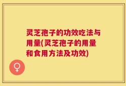 灵芝孢子的功效吃法与用量(灵芝孢子的用量和食用方法及功效)