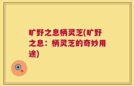 旷野之息柄灵芝(旷野之息：柄灵芝的奇妙用途)