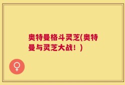 奥特曼格斗灵芝(奥特曼与灵芝大战！)
