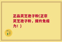 正品灵芝孢子粉(正宗灵芝孢子粉，提升免疫力！)