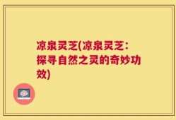 凉泉灵芝(凉泉灵芝：探寻自然之灵的奇妙功效)