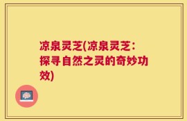 凉泉灵芝(凉泉灵芝：探寻自然之灵的奇妙功效)