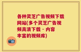 各种灵芝广告视频下载网站(多个灵芝广告视频高清下载 - 内容丰富的视频库)