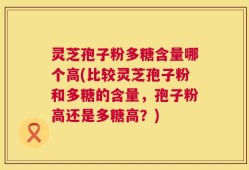 灵芝孢子粉多糖含量哪个高(比较灵芝孢子粉和多糖的含量，孢子粉高还是多糖高？)