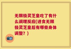无限极灵芝皇吃了有什么调理反应(进食无限极灵芝皇后有哪些身体调整？)