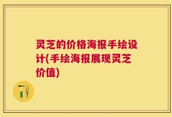 灵芝的价格海报手绘设计(手绘海报展现灵芝价值)