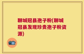 聊城冠县孢子粉(聊城冠县发现珍贵孢子粉资源)