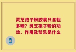 灵芝孢子粉胶囊只含粗多糖？灵芝孢子粉的功效、作用及禁忌是什么
