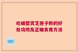 吃破壁灵芝孢子粉的好处功效及正确食用方法