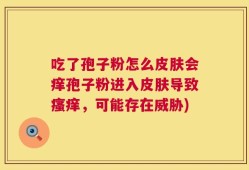 吃了孢子粉怎么皮肤会痒孢子粉进入皮肤导致瘙痒，可能存在威胁)