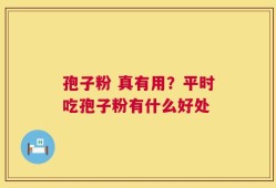 孢子粉 真有用？平时吃孢子粉有什么好处