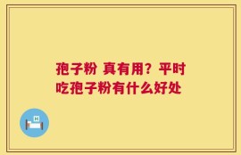 孢子粉 真有用？平时吃孢子粉有什么好处