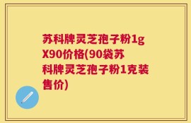 苏科牌灵芝孢子粉1gX90价格(90袋苏科牌灵芝孢子粉1克装售价)