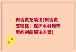 树舌灵芝喷漆(树舌灵芝喷漆：保护木材和环境的创新解决方案)