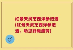 红景天灵芝西洋参泡酒(红景天灵芝西洋参泡酒，助您舒缓疲劳)