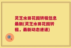 灵芝水田花园转租信息最新(灵芝水田花园转租，最新动态速递)