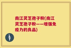 南江灵芝孢子粉(南江灵芝孢子粉——增强免疫力的良品)