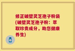 修正破壁灵芝孢子粉袋(破壁灵芝孢子粉：萃取珍贵成分，助您健康养生)
