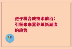 孢子粉合成技术前沿：引领未来营养革新潮流的趋势