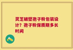 灵芝破壁孢子粉包装设计？孢子粉保质期多长时间