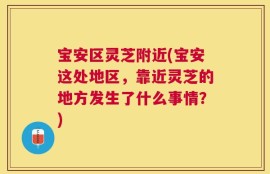宝安区灵芝附近(宝安这处地区，靠近灵芝的地方发生了什么事情？)