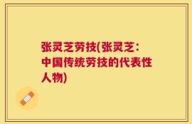 张灵芝劳技(张灵芝：中国传统劳技的代表性人物)